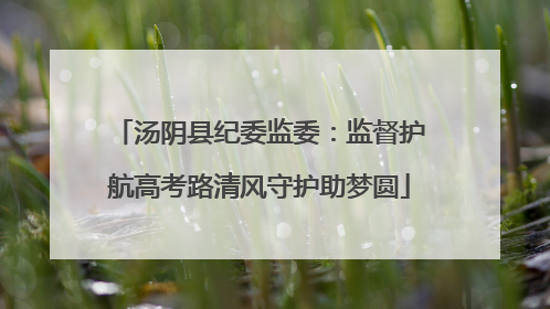 汤阴县纪委监委：监督护航高考路清风守护助梦圆