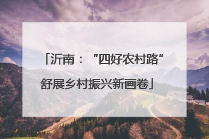 沂南：“四好农村路”舒展乡村振兴新画卷