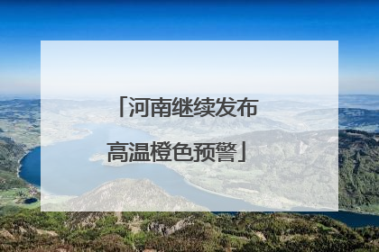河南继续发布高温橙色预警