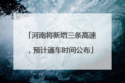 河南将新增三条高速，预计通车时间公布