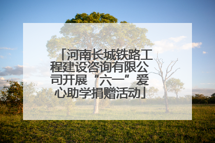 河南长城铁路工程建设咨询有限公司开展“六一”爱心助学捐赠活动