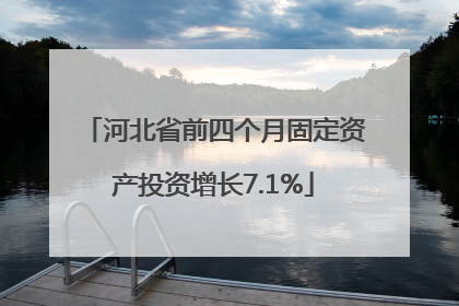 河北省前四个月固定资产投资增长7.1%