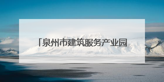 泉州市建筑服务产业园：产值大幅跃升 老工业区实现“破茧成蝶”