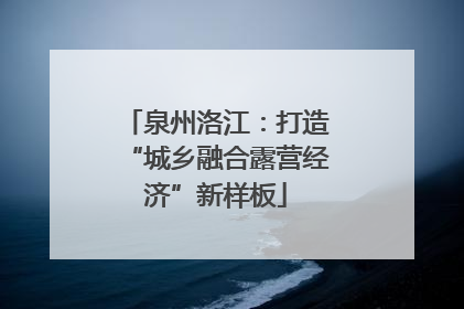 泉州洛江：打造“城乡融合露营经济”新样板