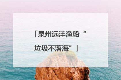 泉州远洋渔船“垃圾不落海”