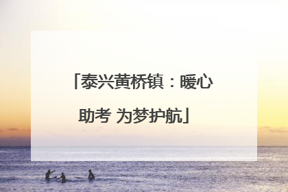 泰兴黄桥镇：暖心助考 为梦护航