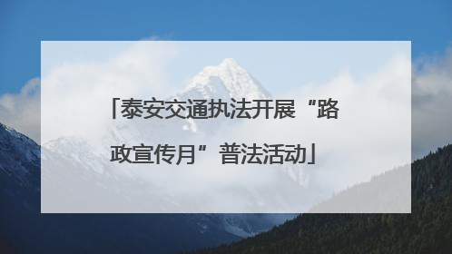 泰安交通执法开展“路政宣传月”普法活动