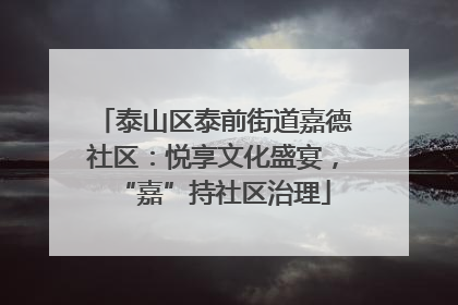 泰山区泰前街道嘉德社区：悦享文化盛宴，“嘉”持社区治理