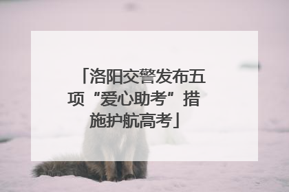 洛阳交警发布五项“爱心助考”措施护航高考