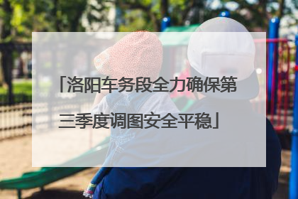 洛阳车务段全力确保第三季度调图安全平稳