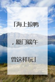 海上掠鸭，厦门端午曾这样玩