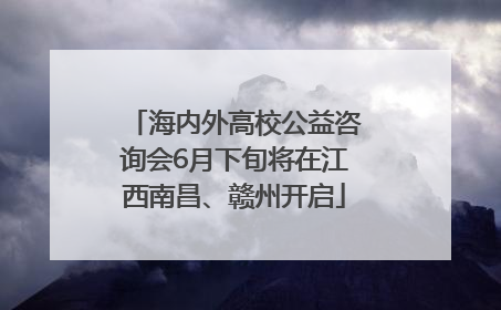 海内外高校公益咨询会6月下旬将在江西南昌、赣州开启