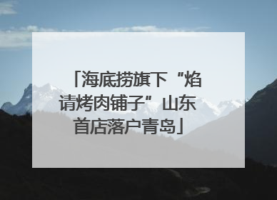 海底捞旗下“焰请烤肉铺子”山东首店落户青岛
