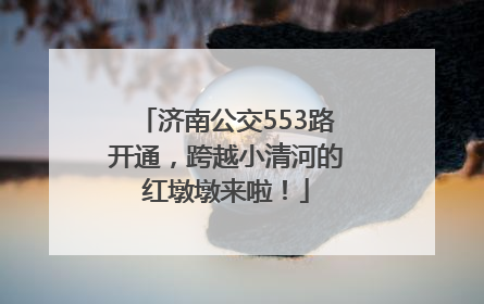济南公交553路开通，跨越小清河的红墩墩来啦！