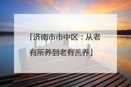 济南市市中区：从老有所养到老有善养