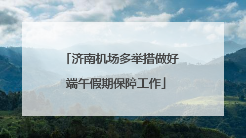济南机场多举措做好端午假期保障工作
