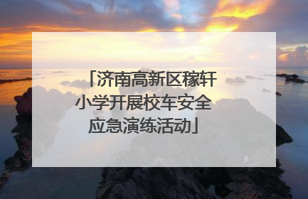 济南高新区稼轩小学开展校车安全应急演练活动