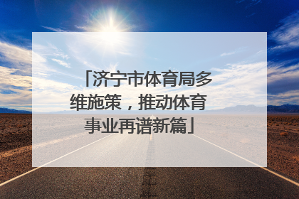 济宁市体育局多维施策，推动体育事业再谱新篇
