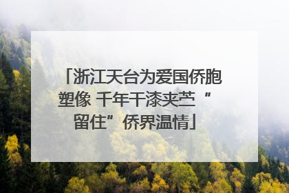 浙江天台为爱国侨胞塑像 千年干漆夹苎“留住”侨界温情