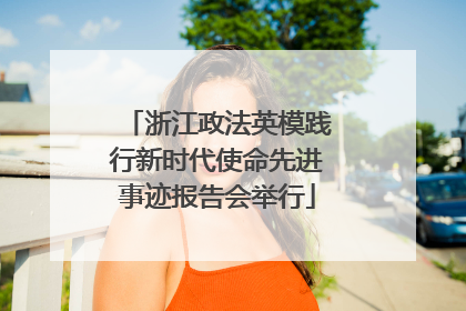 浙江政法英模践行新时代使命先进事迹报告会举行