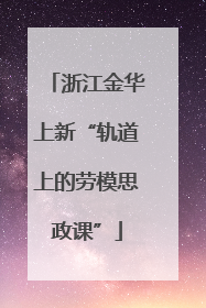 浙江金华上新“轨道上的劳模思政课”
