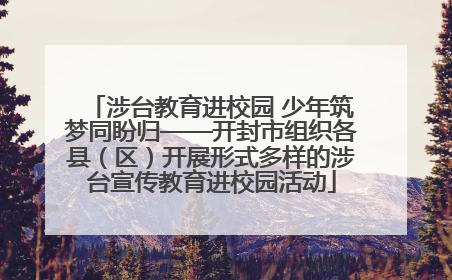 涉台教育进校园 少年筑梦同盼归——开封市组织各县（区）开展形式多样的涉台宣传教育进校园活动