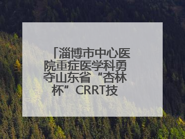 淄博市中心医院重症医学科勇夺山东省“杏林杯”CRRT技能大赛一等奖