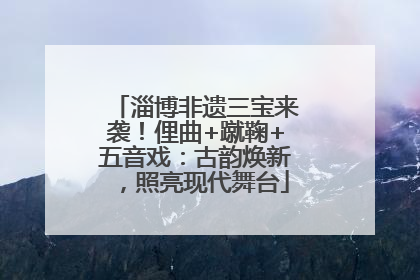 淄博非遗三宝来袭！俚曲+蹴鞠+五音戏：古韵焕新，照亮现代舞台