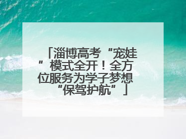 淄博高考“宠娃”模式全开！全方位服务为学子梦想“保驾护航”