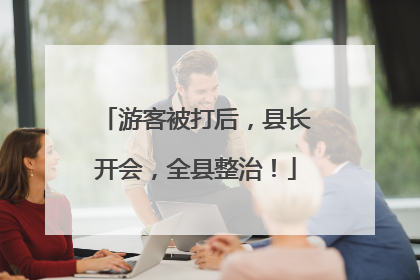 游客被打后，县长开会，全县整治！