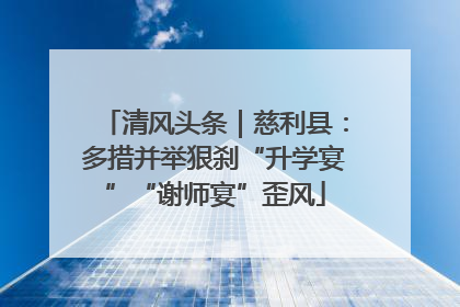 清风头条｜慈利县：多措并举狠刹“升学宴”“谢师宴”歪风