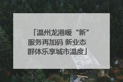 温州龙港暖“新”服务再加码 新业态群体乐享城市温度
