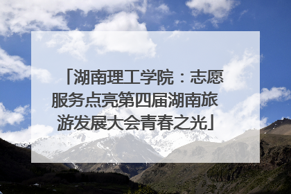 湖南理工学院：志愿服务点亮第四届湖南旅游发展大会青春之光