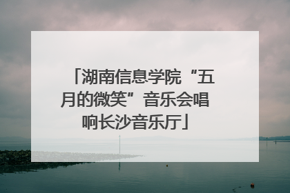 湖南信息学院“五月的微笑”音乐会唱响长沙音乐厅