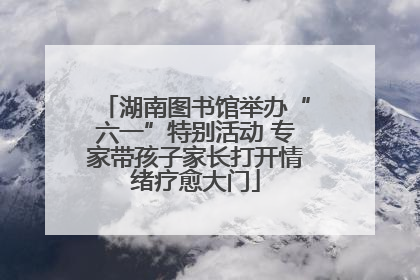 湖南图书馆举办“六一”特别活动 专家带孩子家长打开情绪疗愈大门