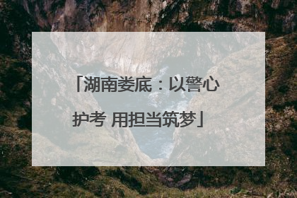湖南娄底：以警心护考 用担当筑梦