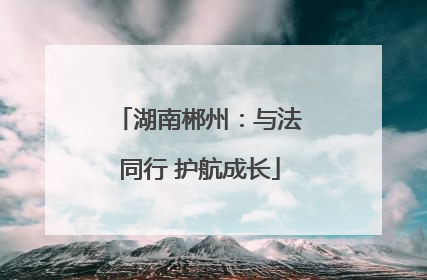 湖南郴州：与法同行 护航成长