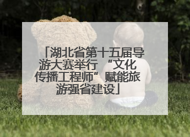 湖北省第十五届导游大赛举行 “文化传播工程师”赋能旅游强省建设