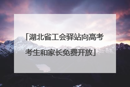 湖北省工会驿站向高考考生和家长免费开放