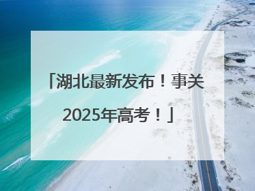 湖北最新发布！事关2025年高考！