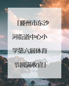 滕州市东沙河街道中心小学第六届体育节圆满收官