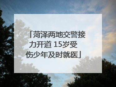 菏泽两地交警接力开道 15岁受伤少年及时就医