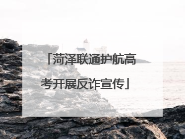 菏泽联通护航高考开展反诈宣传