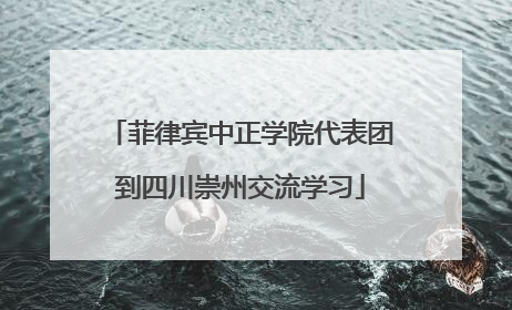 菲律宾中正学院代表团到四川崇州交流学习