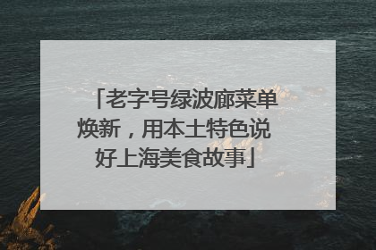 老字号绿波廊菜单焕新，用本土特色说好上海美食故事
