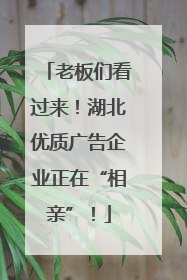 老板们看过来！湖北优质广告企业正在“相亲”！