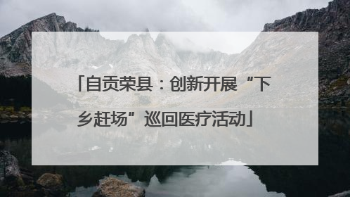 自贡荣县：创新开展“下乡赶场”巡回医疗活动