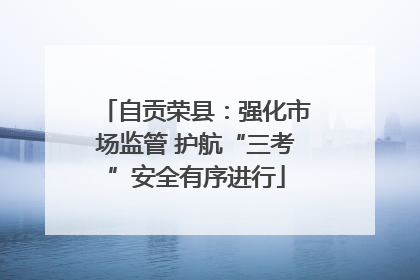 自贡荣县：强化市场监管 护航“三考”安全有序进行