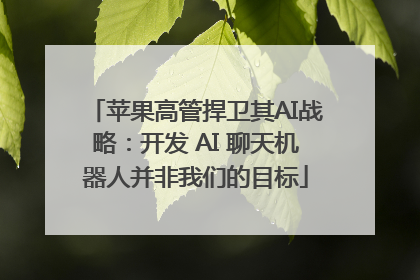 苹果高管捍卫其AI战略：开发 AI 聊天机器人并非我们的目标