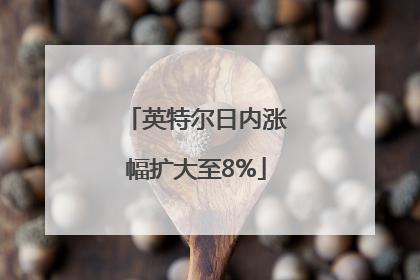英特尔日内涨幅扩大至8%